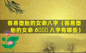 容易堕胎的女命八字（容易堕胎的女命 🐟 八字有哪些）